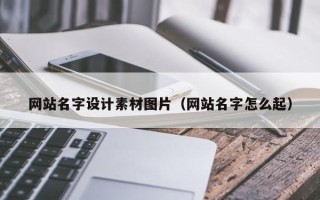 莱阳网站名字设计素材图片（网站名字怎么起）